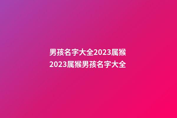 男孩名字大全2023属猴 2023属猴男孩名字大全